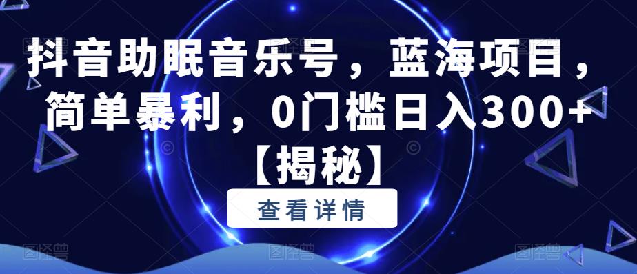 【副业项目6549期】抖音助眠音乐号，蓝海项目，简单暴利，0门槛日入300+-云起副业网
