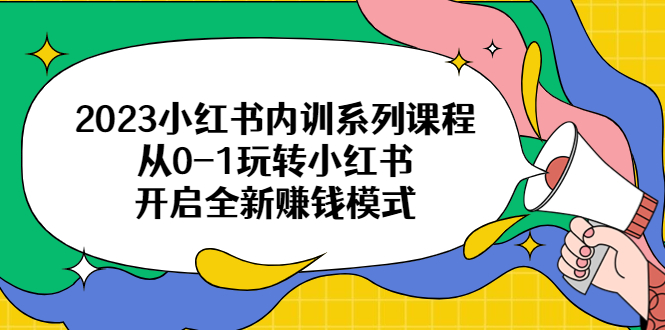 【副业项目6555期】2023小红书内训系列课程，从0-1玩转小红书，开启全新赚钱模式-云起副业网
