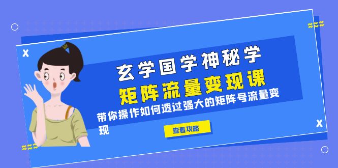 【副业项目6556期】玄学国学神秘学矩阵·流量变现课，带你操作如何透过强大的矩阵号流量变现-云起副业网