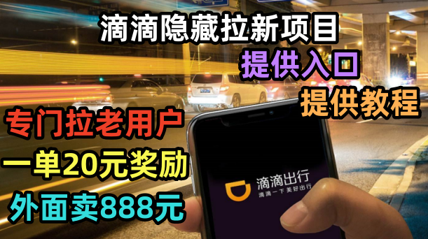 【副业项目6438期】滴滴隐藏拉新项目，专门拉老用户一单20-50元奖励，提供入口和玩法教程-云起副业网