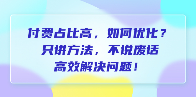 【副业项目6617期】付费 占比高，如何优化？只讲方法，不说废话，高效解决问题-云起副业网
