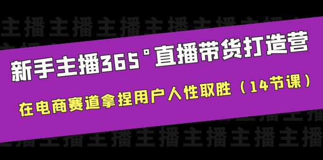 【副业项目6477期】新手主播365°直播带货·打造营，在电商赛道拿捏用户人性取胜（14节课）-云起副业网