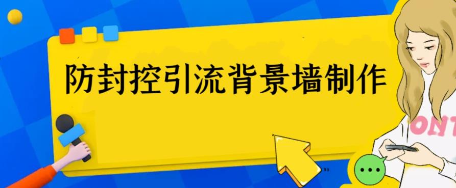 【副业项目6478期】外面收费128防封控引流背景墙制作教程，火爆圈子里的三大防封控引流神器-云起副业网