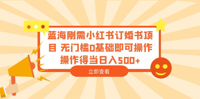 【副业项目6480期】蓝海刚需小红书订婚书项目 无门槛0基础即可操作 操作得当日入500+-云起副业网