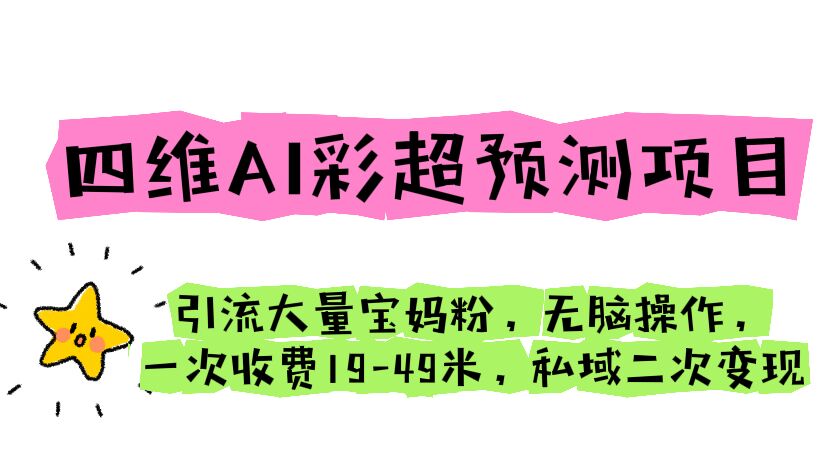 【副业项目6621期】四维AI彩超预测项目 引流大量宝妈粉 无脑操作 一次收费19-49 私域二次变现-云起副业网