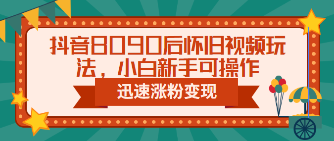 【副业项目6622期】抖音8090后怀旧视频玩法，小白新手可操作，迅速涨粉变现（教程+素材）-云起副业网