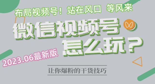 【副业项目6445期】2023.6视频号最新玩法讲解，布局视频号，站在风口上-云起副业网