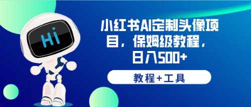 【副业项目6482期】小红书AI定制头像项目，保姆级教程，日入500+，【教程+工具】-云起副业网
