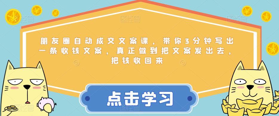 【副业项目6446期】朋友圈自动成交文案课,带你3分钟写出一条收钱文案,真正做到把文案发出去,把钱收回来-云起副业网