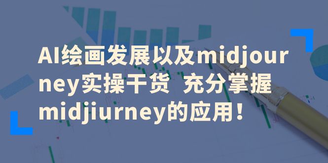 【副业项目6486期】AI绘画发展以及midjourney实操干货 充分掌握midjiurney的应用！-云起副业网