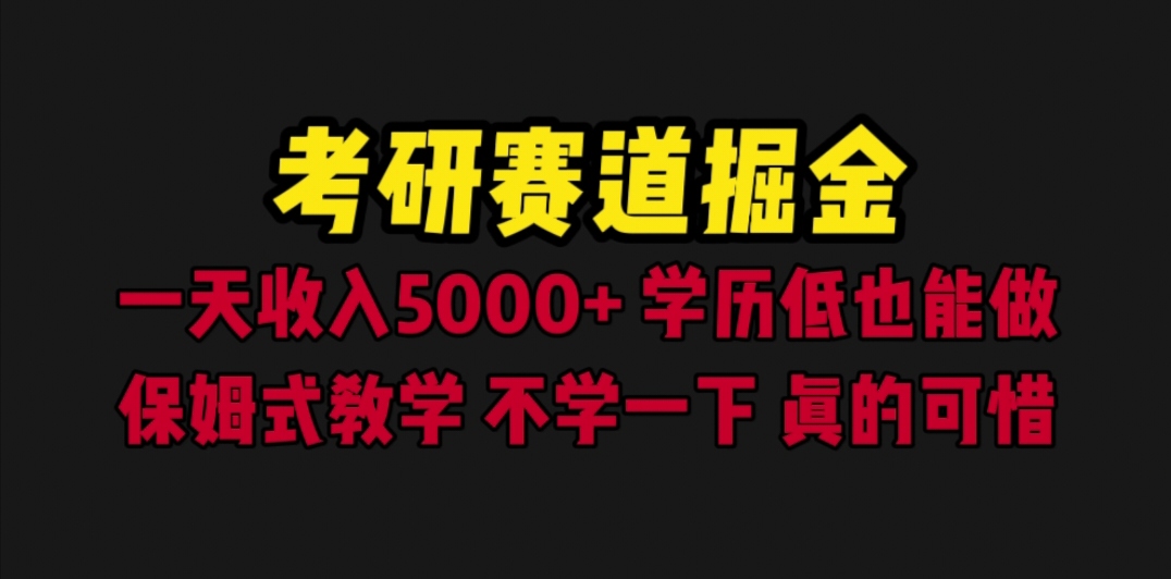 【副业项目6628期】考研赛道掘金，一天5000+学历低也能做，保姆式教学，不学一下，真的可惜-云起副业网