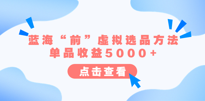 【副业项目6630期】某公众号付费文章《蓝海“前”虚拟选品方法：单品收益5000+》-云起副业网
