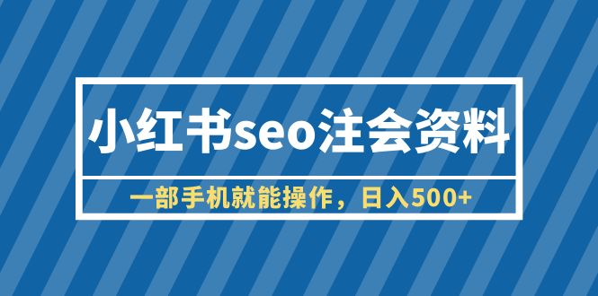 【副业项目6455期】小红书seo注会资料，一部手机就能操作，日入500+（教程+资料）-云起副业网