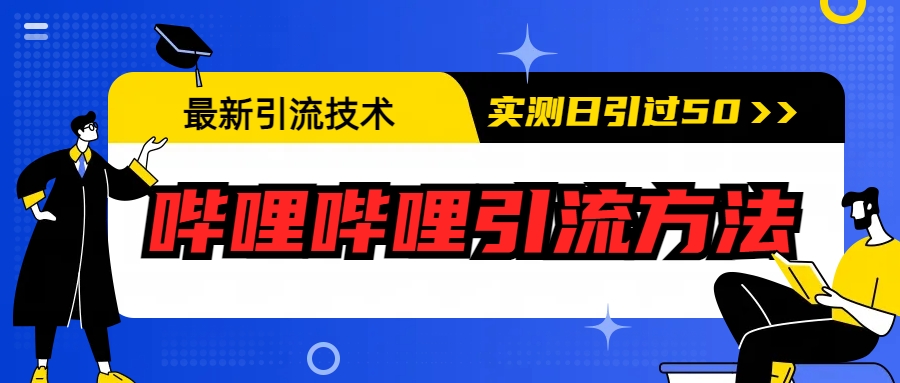 【副业项目6706期】最新引流技术：哔哩哔哩引流方法，实测日引50+-云起副业网