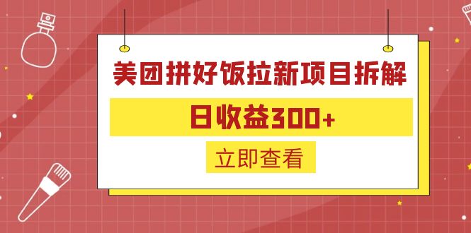 【副业项目6707期】外面收费260的美团拼好饭拉新项目拆解：日收益300+-云起副业网