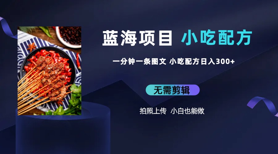 【副业项目6497期】蓝海项目一分钟一条图文作品-日入300+小吃配方项目（附 684G小吃配方）-云起副业网