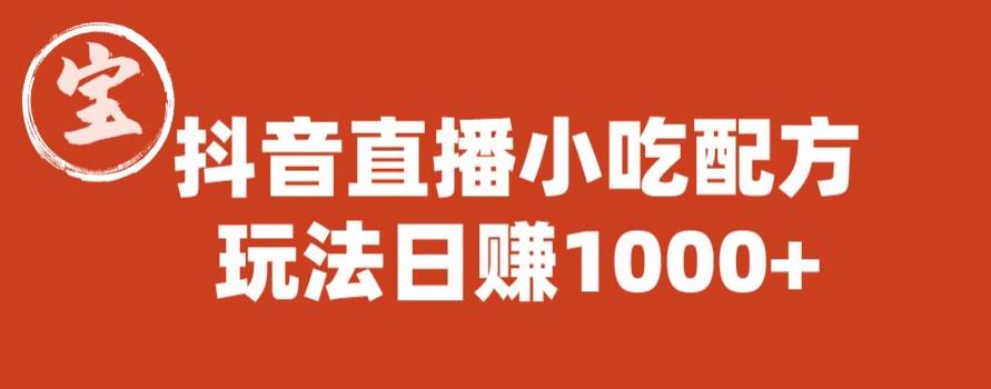 【副业项目6498期】宝哥抖音直播小吃配方实操课程，玩法日赚1000+【揭秘】-云起副业网