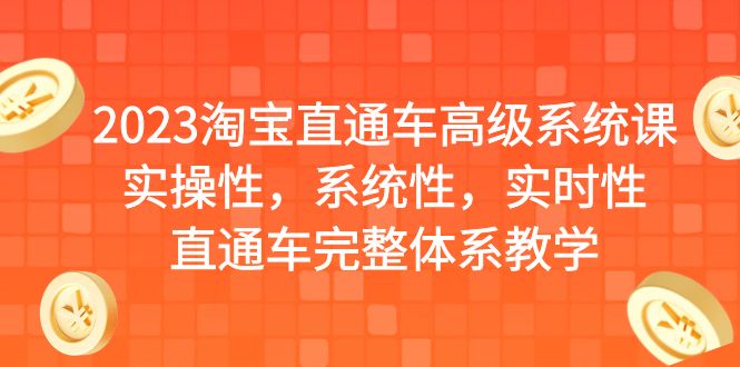 【副业项目6686期】2023淘宝直通车高级系统课，实操性，系统性，实时性，直通车完整体系教学-云起副业网