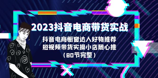【副业项目6687期】2023抖音电商带货实战，橱窗达人好物推荐，实操小店随心推（80节完整）-云起副业网