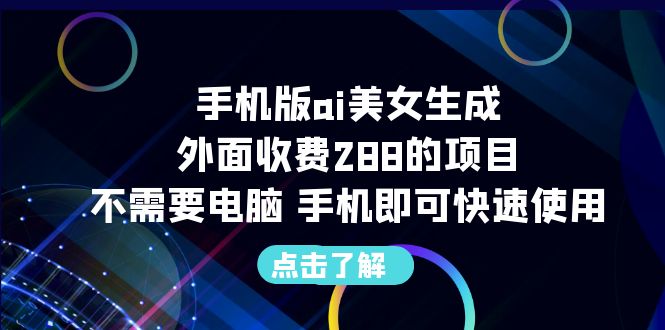 【副业项目6688期】手机版ai美女生成-外面收费288的项目，不需要电脑，手机即可快速使用-云起副业网