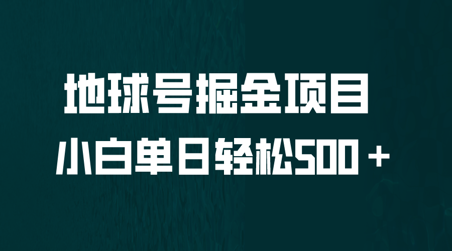 【副业项目6690期】全网首发！地球号掘金项目，小白每天轻松500＋，无脑上手怼量-云起副业网
