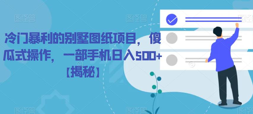 【副业项目6460期】冷门暴利的别墅图纸项目，傻瓜式操作，一部手机日入500+【揭秘】-云起副业网
