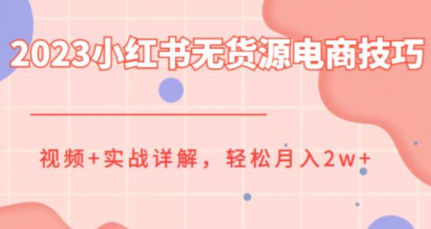 【副业项目6507期】2023小红书无货源电商技巧教程，轻松月入2w+，视频+实战详解-云起副业网