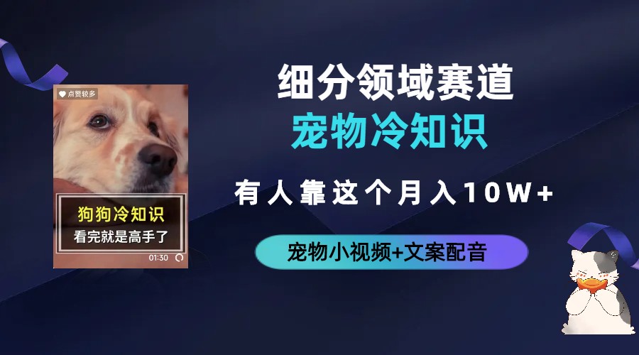 【副业项目6694期】不起眼的抖音细分赛道-宠物冷知识，一段宠物视频配文案，有人靠这个月入10w-云起副业网