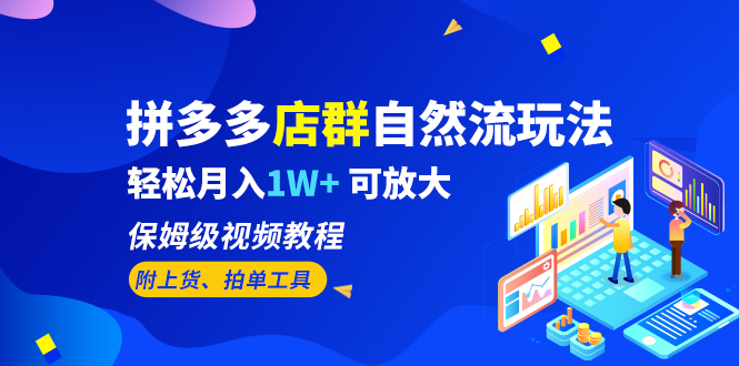 【副业项目6696期】拼多多店群自然流玩法，轻松月入1W+ 保姆级视频教程（附上货、拍单工具）-云起副业网