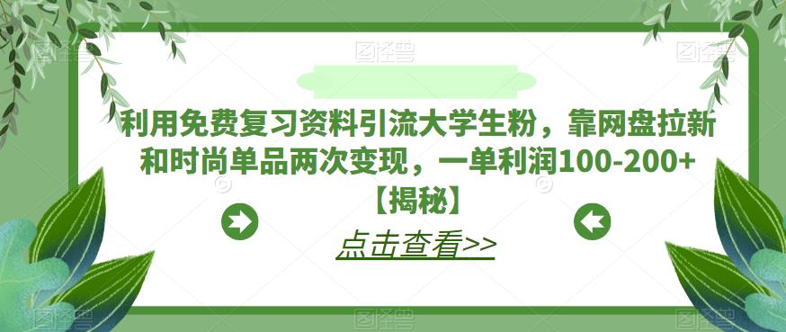 【副业项目6724期】利用免费复习资料引流大学生粉,靠网盘拉新和时尚单品两次变现,一单利润100-200+【揭秘】-云起副业网