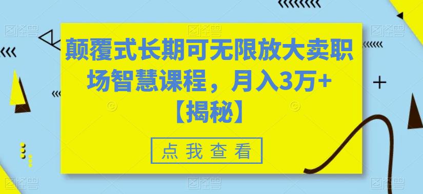 【副业项目6725期】颠覆式长期可无限放大卖职场智慧课程,月入3万+【揭秘】-云起副业网