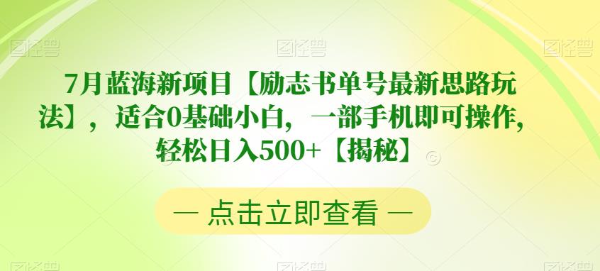【副业项目6730期】7月蓝海新项目【励志书单号最新思路玩法】，适合0基础小白，一部手机即可操作，轻松日入500+【揭秘】-云起副业网