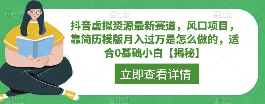 【副业项目6731期】抖音虚拟资源最新赛道，风口项目，靠简历模版月入过万是怎么做的，适合0基础小白【揭秘】-云起副业网