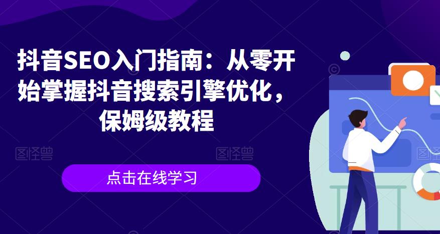 【副业项目6732期】抖音SEO入门指南：从零开始掌握抖音搜索引擎优化，保姆级教程-云起副业网