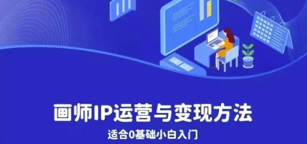 【副业项目6735期】画师IP运营与变现方法，0基础小白进阶自由插画师系统课-云起副业网