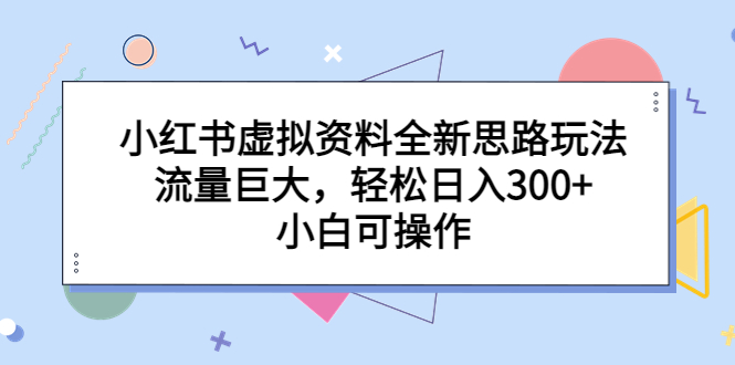 【副业项目6788期】小红书虚拟资料全新思路玩法，流量巨大，轻松日入300+，小白可操作-云起副业网