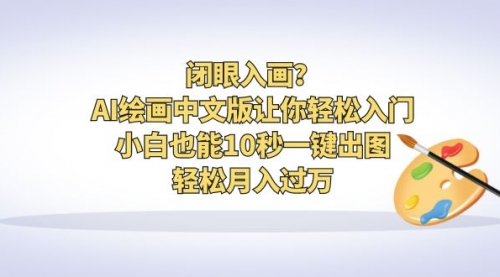 【副业项目6776期】闭眼入画？AI绘画中文版让你轻松入门！小白也能10秒一键出图，轻松月入过万-云起副业网