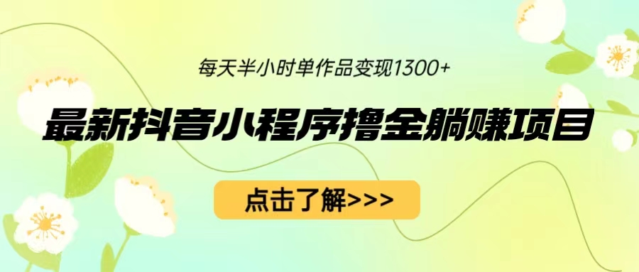 【副业项目6805期】最新抖音小程序撸金躺赚项目，一部手机每天半小时，单个作品变现1300+-云起副业网
