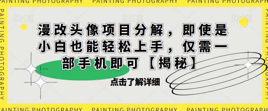 【副业项目6807期】漫改头像项目分解，即使是小白也能轻松上手，仅需一部手机即可【揭秘】-云起副业网