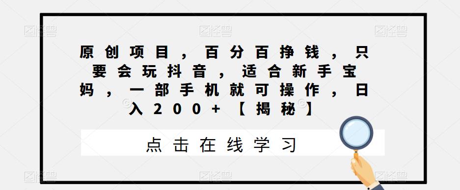 【副业项目6810期】原创项目，百分百挣钱，只要会玩抖音，适合新手宝妈，一部手机就可操作，日入200+-云起副业网