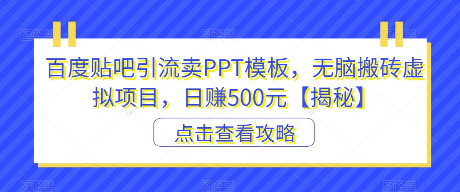 【副业项目6816期】百度贴吧引流卖PPT模板,无脑搬砖虚拟项目,日赚500元【揭秘】-云起副业网