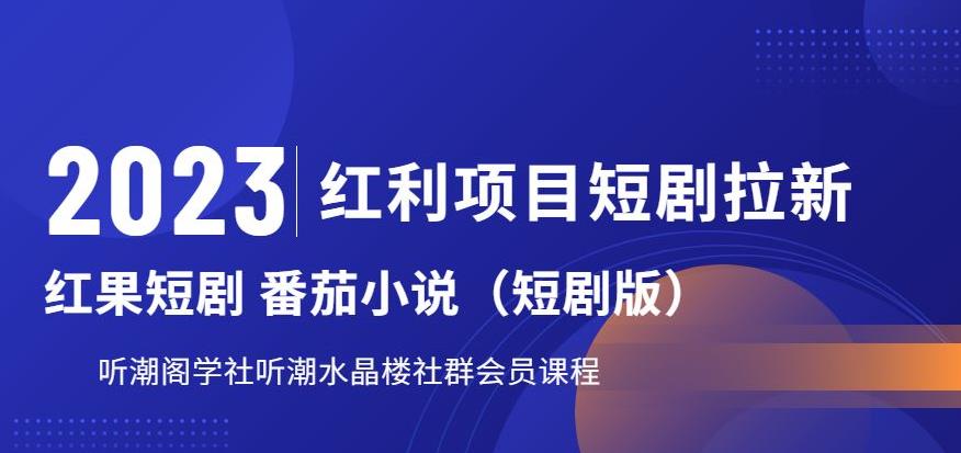 【副业项目6817期】2023红利项目短剧拉新，听潮阁学社月入过万红果短剧番茄小说CPA拉新项目教程-云起副业网
