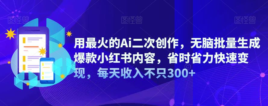 【副业项目6870期】用最火的Ai二次创作，无脑批量生成爆款小红书内容，省时省力快速变现，每天收入不只300+-云起副业网