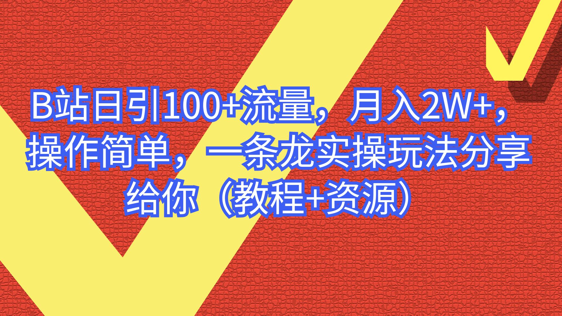 【副业项目6839期】B站日引100+流量，月入2W+，操作简单，一条龙实操玩法-云起副业网