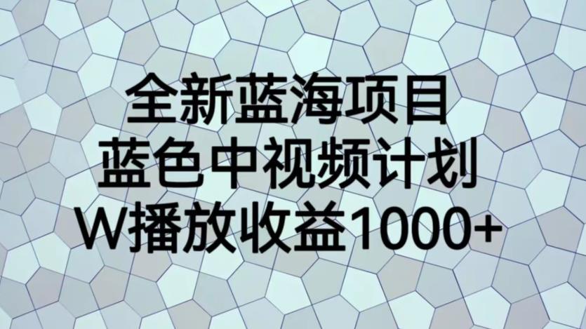 【副业项目6878期】全新蓝海项目，蓝色中视频计划，1W播放量1000+【揭秘】-云起副业网