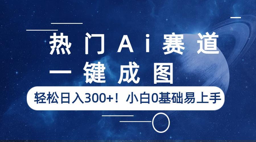 【副业项目6529期】热门Ai赛道，一键成图，轻松日入300+！小白0基础易上手-云起副业网