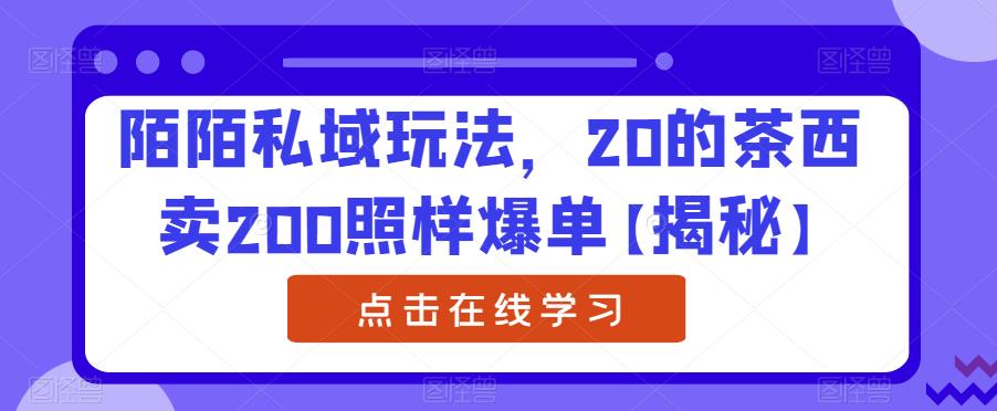 【副业项目6841期】陌陌私域玩法，20的茶西卖200照样爆单【揭秘】-云起副业网