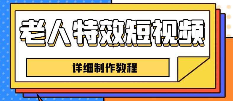 【副业项目6531期】老人特效短视频创作教程，一个月涨粉5w粉丝秘诀 新手0基础学习【全套教程】-云起副业网