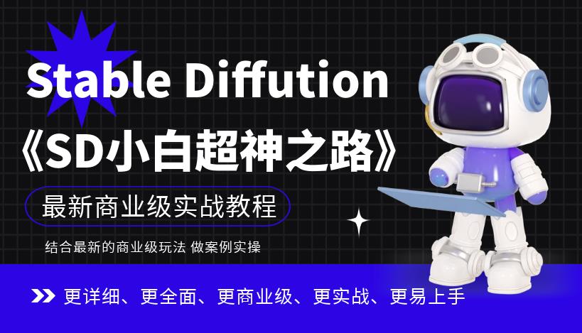 【副业项目6847期】Stable Diffution小白超神之路，超详细AI绘画实操课，手把手带你掌握Stable Diffution商业级玩法-云起副业网