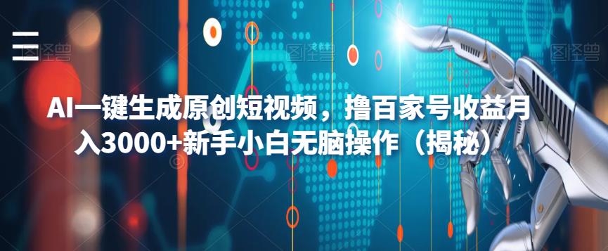 【副业项目6533期】AI一键生成原创短视频，撸百家号收益月入3000+新手小白无脑操作（揭秘）-云起副业网